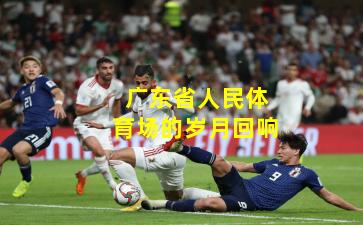 广东省人民体育场的岁月回响